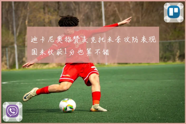 迪卡尼奥称赞麦克托米奈攻防表现国米收获1分也算不错