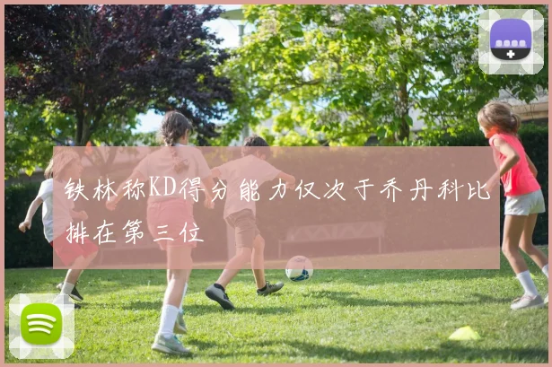 铁林称KD得分能力仅次于乔丹科比排在第三位