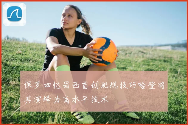 保罗回忆昌西首创犯规技巧哈登将其演绎为高水平技术
