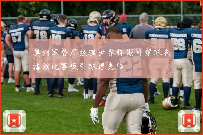 奥利塞餐厅经理世界杯期间穿球衣播放比赛吸引球迷光临