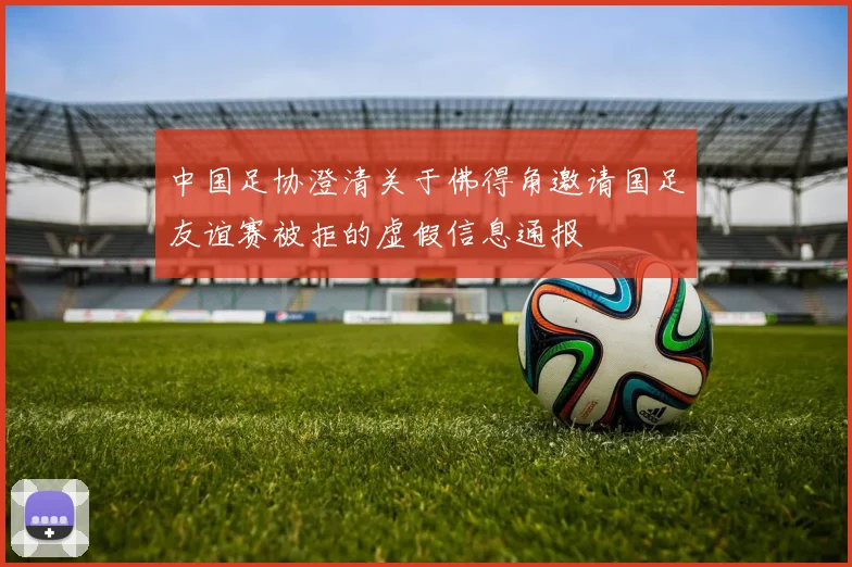中国足协澄清关于佛得角邀请国足友谊赛被拒的虚假信息通报