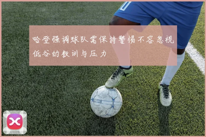 哈登强调球队需保持警惕不容忽视低谷的教训与压力